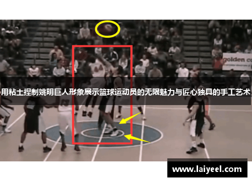 用粘土捏制姚明巨人形象展示篮球运动员的无限魅力与匠心独具的手工艺术