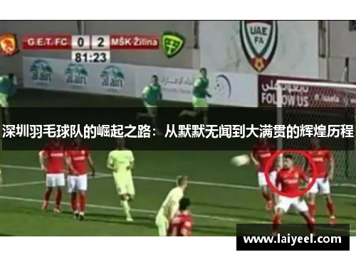 深圳羽毛球队的崛起之路：从默默无闻到大满贯的辉煌历程