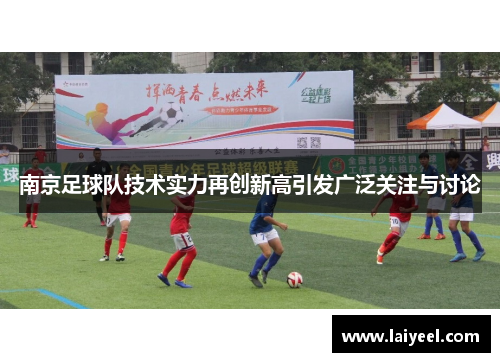 南京足球队技术实力再创新高引发广泛关注与讨论