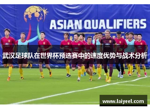 武汉足球队在世界杯预选赛中的速度优势与战术分析