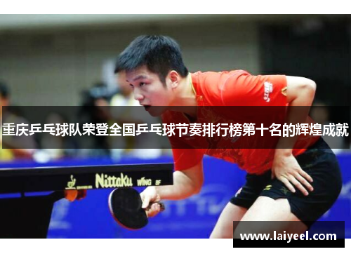 重庆乒乓球队荣登全国乒乓球节奏排行榜第十名的辉煌成就