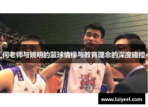 何老师与姚明的篮球情缘与教育理念的深度碰撞