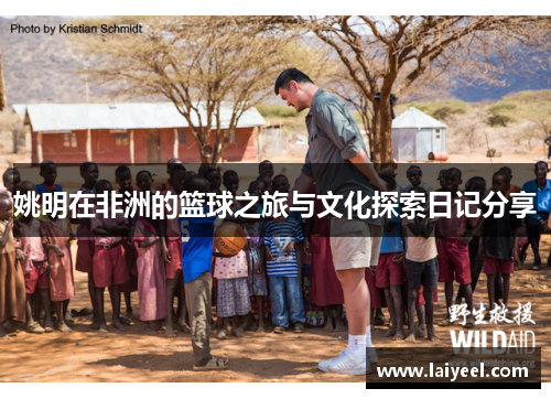 姚明在非洲的篮球之旅与文化探索日记分享