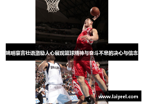 姚明豪言壮语激励人心展现篮球精神与奋斗不息的决心与信念