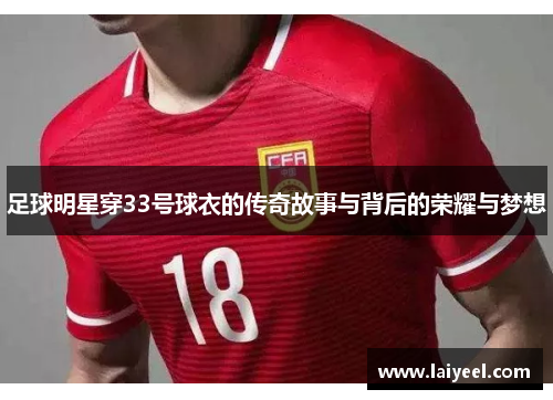 足球明星穿33号球衣的传奇故事与背后的荣耀与梦想