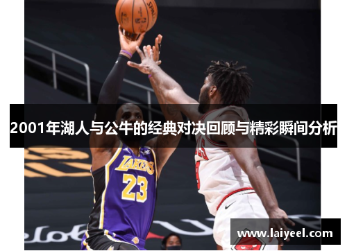 2001年湖人与公牛的经典对决回顾与精彩瞬间分析
