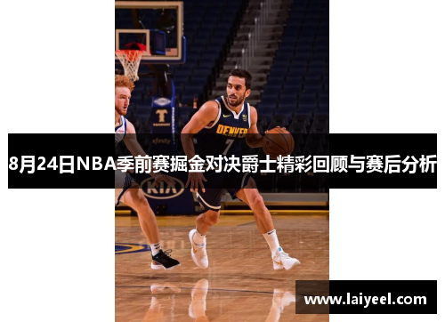 8月24日NBA季前赛掘金对决爵士精彩回顾与赛后分析