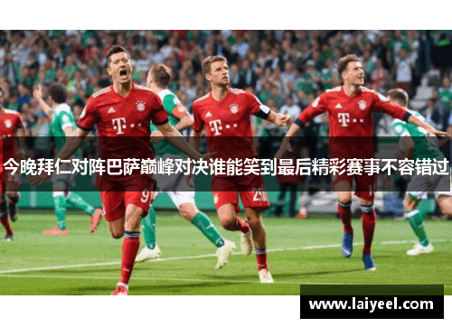 今晚拜仁对阵巴萨巅峰对决谁能笑到最后精彩赛事不容错过