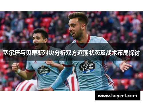 塞尔塔与贝蒂斯对决分析双方近期状态及战术布局探讨