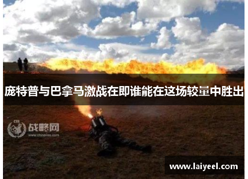 庞特普与巴拿马激战在即谁能在这场较量中胜出