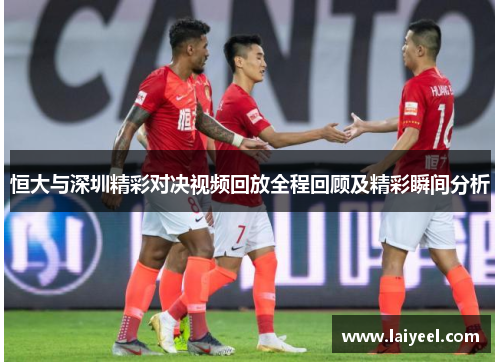 恒大与深圳精彩对决视频回放全程回顾及精彩瞬间分析