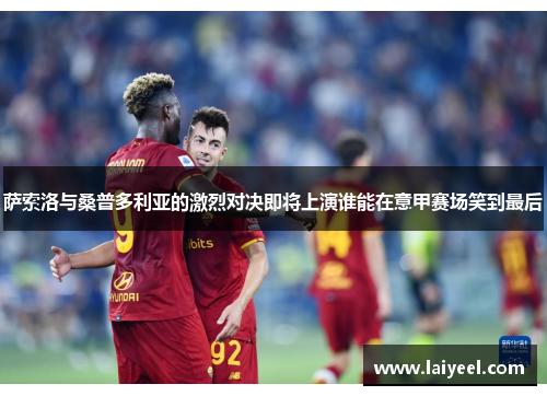 萨索洛与桑普多利亚的激烈对决即将上演谁能在意甲赛场笑到最后